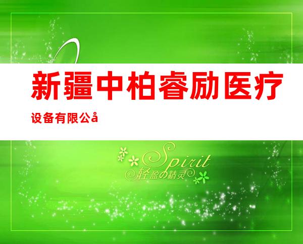 新疆中柏睿励医疗设备有限公司